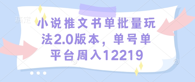 小说推文书单批量玩法2.0版本，单号单平台周入12219-新时光资源网