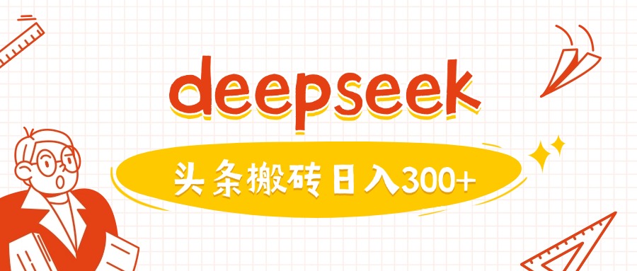 利用deepseek分钟一篇图文，做头条日入3张-新时光资源网