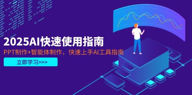 2025AI快速使用指南，PPT制作+智能体制作，快速上手AI工具指南-新时光资源网