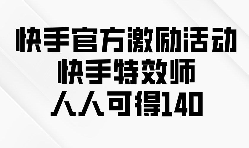 快手官方激励活动-快手特效师，人人可得140-新时光资源网