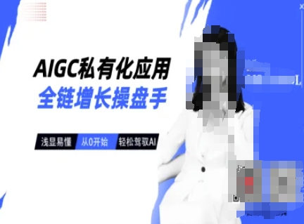 AIGC私有化应用全链增长操盘手，浅显易懂，从0开始轻松，驾驭AI-新时光资源网