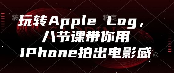 玩转Apple Log，八节课带你用iPhone拍出电影感-新时光资源网