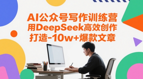 AI公众号写作训练营，用DeepSeek高效创作，打造10w+爆款文章-新时光资源网