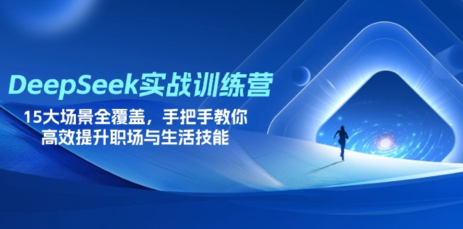 DeepSeek实战训练营，15大场景全覆盖，手把手教你高效提升职场与生活技能-新时光资源网