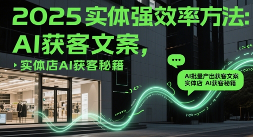 2025实体强效率方法：AI批量产出获客文案，实体店AI获客秘籍-新时光资源网