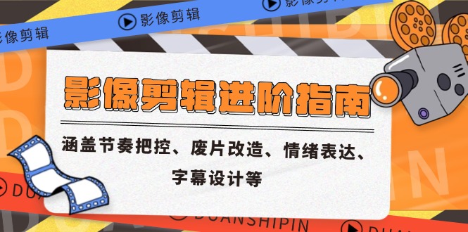 影像剪辑进阶指南，涵盖节奏把控、废片改造、情绪表达、字幕设计等-新时光资源网