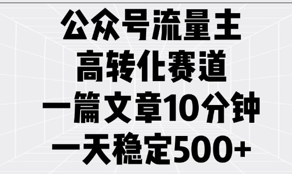 公众号流量主高转化赛道，一篇文章10分钟，一天稳定5张-新时光资源网