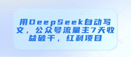 用DeepSeek自动写文，公众号流量主7天收益破千，红利项目-新时光资源网