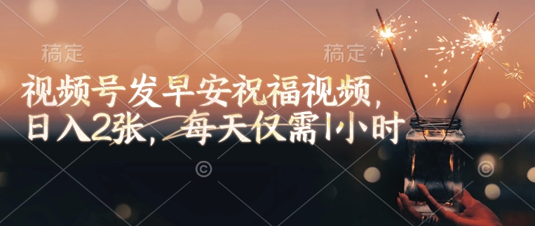 视频号发早安祝福视频，日入2张，每天仅需1小时-新时光资源网