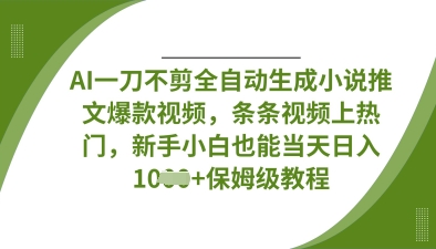 AI一刀不剪全自动生成小说推文爆款视频，条条视频上热门，新手小白也能当天日入数张-新时光资源网