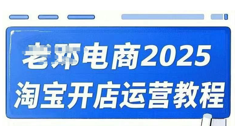2025淘宝开店运营教程直通车，直通车，万相无界，网店注册经营推广培训视频课程-新时光资源网
