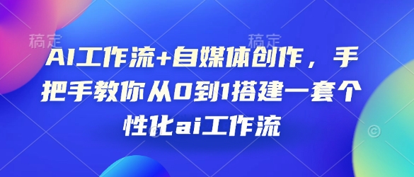 AI工作流+自媒体创作，手把手教你从0到1搭建一套个性化ai工作流-新时光资源网