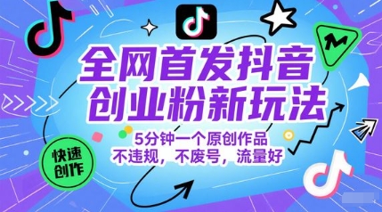 全网首发抖音创业粉新玩法，5分钟一个原创作品，不违规，不废号，流量好-新时光资源网