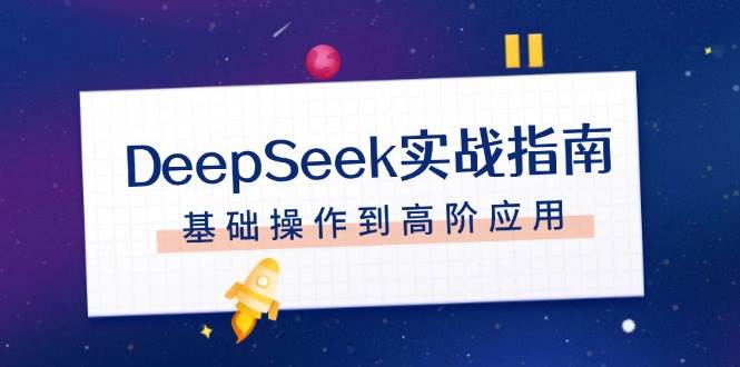 DeepSeek实战指南，注册配置、对话技巧、文件处理、基础操作到高阶应用-新时光资源网