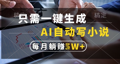 只需一键生成，AI全自动写小说，可一键生成120w字，每月躺着收益过1w+【揭秘】-新时光资源网