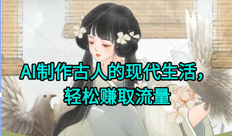 AI制作古人现代生活视频，搞笑好玩，轻松赚流量-新时光资源网