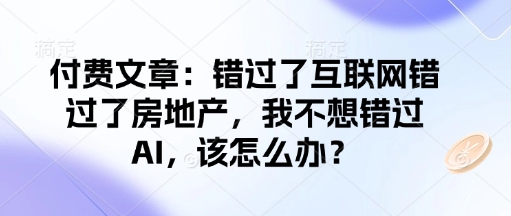 付费文章：错过了互联网错过了房地产，我不想错过AI，该怎么办？-新时光资源网