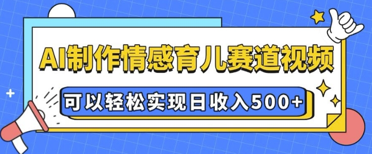 AI 制作情感育儿赛道视频，可以轻松实现日收入5张【揭秘】-新时光资源网