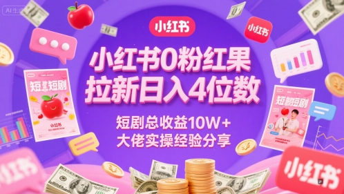 小红书0粉红果短剧拉新日入4位，数短剧总收益10W+大佬实操经验分享-新时光资源网