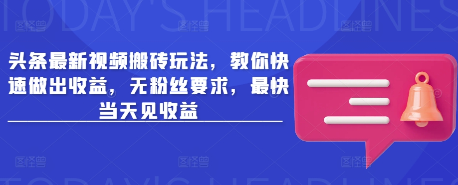 头条最新视频搬砖玩法，教你快速做出收益，无粉丝要求，最快当天见收益-新时光资源网