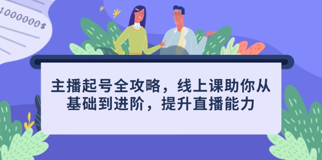 主播起号全攻略，线上课助你从基础到进阶，提升直播能力-新时光资源网