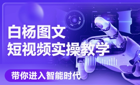 白杨老师·Ai图文短视频实操课(更新6月)-新时光资源网