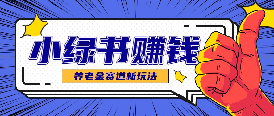 小绿书养老金赛道赚钱思路，利用业余时间轻松操作月入千元的副业项目-新时光资源网
