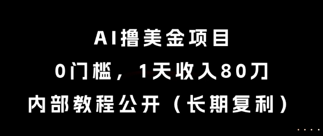 AI撸美金项目，0门槛，1天收入80刀，内部教程公开(长期复利)【揭秘】-新时光资源网