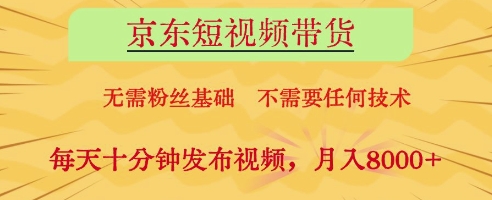 京东短视频带货，无需粉丝基础，不需要任何技术，每天十分钟发布视频，月入8k【揭秘】-新时光资源网