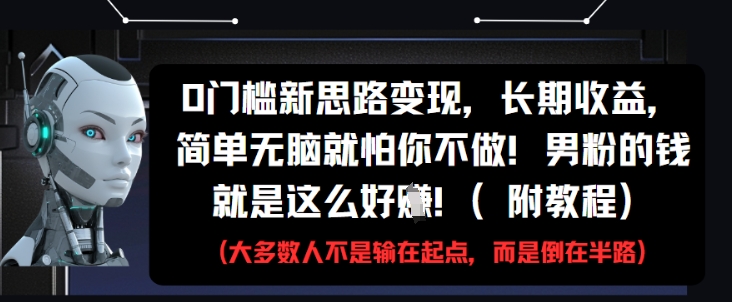 0门槛新思路变现，长期收益，简单无脑就怕你不做，男粉的钱就是这么好挣(附教程)-新时光资源网