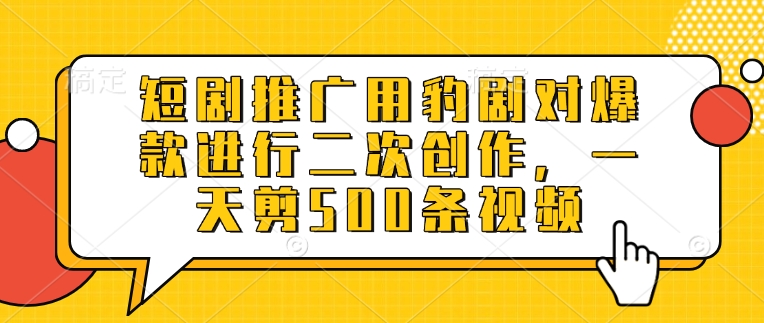 短剧推广用豹剧对爆款进行二次创作，一天剪500条视频-新时光资源网