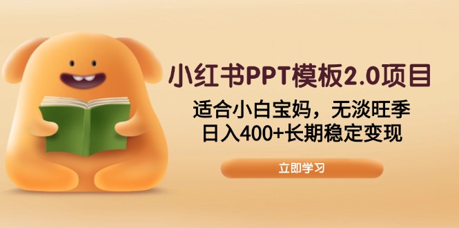 小红书PPT模板2.0项目，适合小白宝妈，无淡旺季，日入400+长期稳定变现-新时光资源网