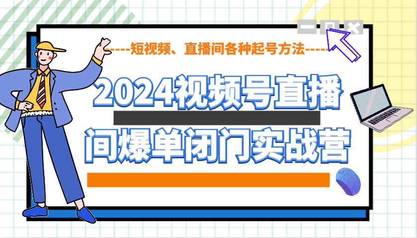 2024视频号直播间爆单闭门实战营，教你如何做视频号，短视频、直播间各种起号方法-新时光资源网