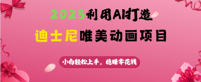 2025利用AI打造迪士尼唯美动画项目，小白轻松上手，稳挣零花钱-新时光资源网