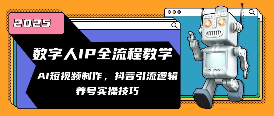 数字人IP全流程教学，AI短视频制作，抖音引流逻辑，养号实操技巧-新时光资源网