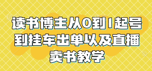 读书博主从0到1起号到挂车出单以及直播卖书教学-新时光资源网
