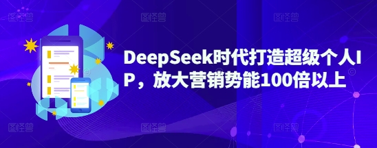 DeepSeek时代打造超级个人IP，放大营销势能100倍以上-新时光资源网