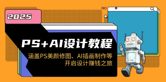 PS+AI设计教程：涵盖PS美颜修图、AI插画制作等，开启设计赚钱之旅-新时光资源网