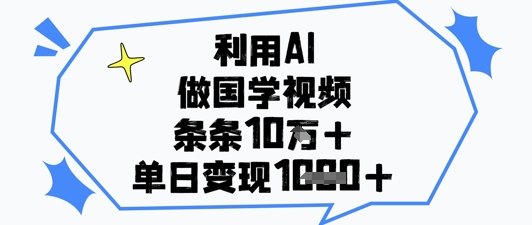 利用AI做国学视频，条条点赞10w+，单日变现1k+-新时光资源网