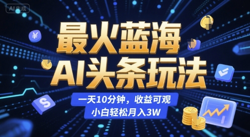 最火蓝海AI头条玩法，一天10分钟，收益可观，小白轻松月入3W【揭秘】-新时光资源网