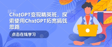 ChatGPT变现精英班，探索使用ChatGPT拓宽搞钱思路-新时光资源网