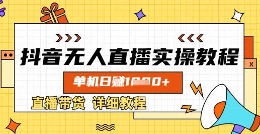 抖音无人直播实操教程，单机日入数张，直播带货详细教程-新时光资源网