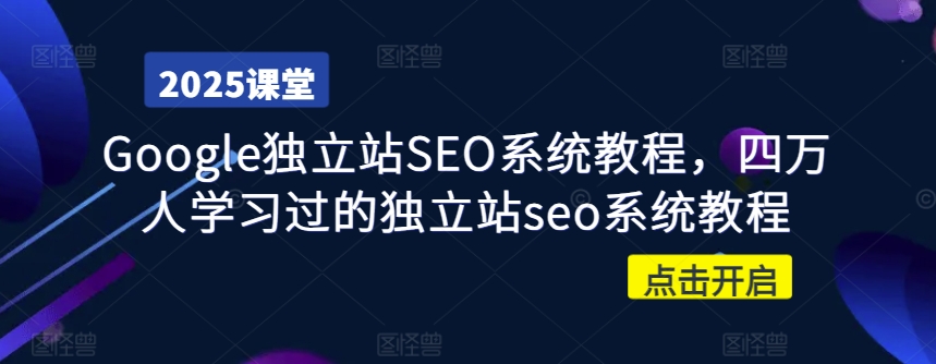 Google独立站SEO系统教程，四万人学习过的独立站seo系统教程-新时光资源网