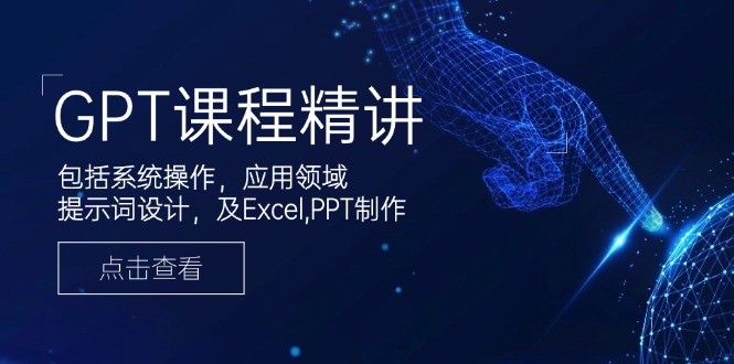 GPT课程精讲，包括系统操作，应用领域，提示词设计，及Excel,PPT制作-新时光资源网