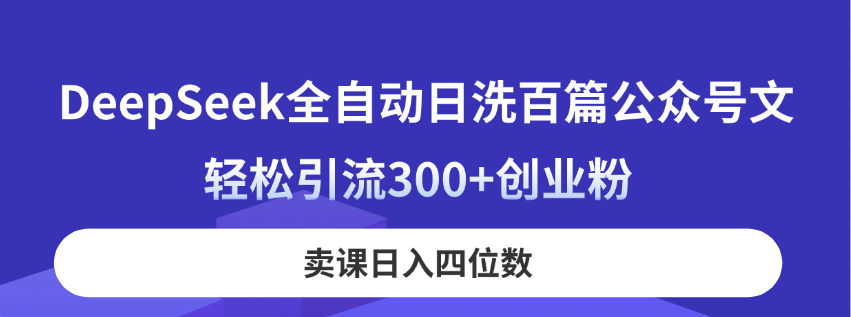 DeepSeek全自动日洗百篇公众号文，轻松引流300+创业粉，卖课日入四位数！-新时光资源网