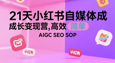 21天小红书自媒体成长变现营，高效 简单 AIGC SEO SOP-新时光资源网