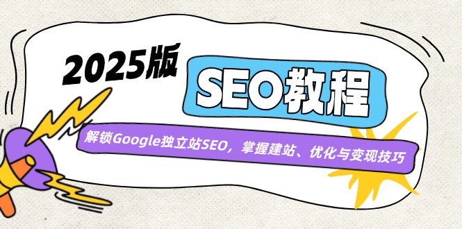 2025版SEO教程：解锁Google独立站SEO，掌握建站、优化与变现技巧-新时光资源网