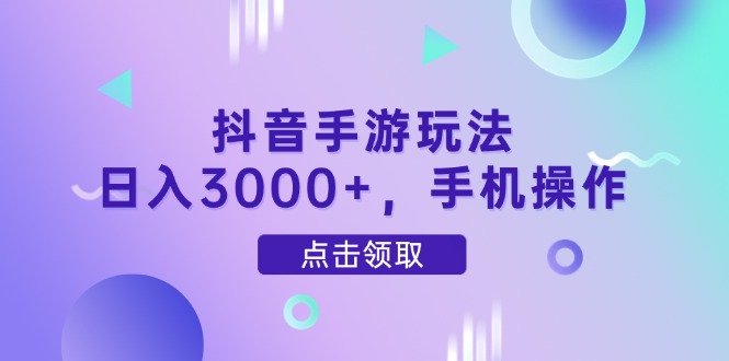 抖音手游玩法，日入3000+，手机操作-新时光资源网