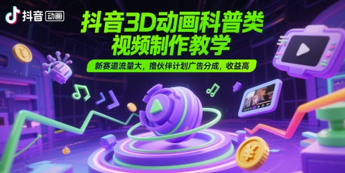 抖音3D动画科普类视频制作教学，新赛道流量大，撸伙伴计划广告分成，收益高-新时光资源网