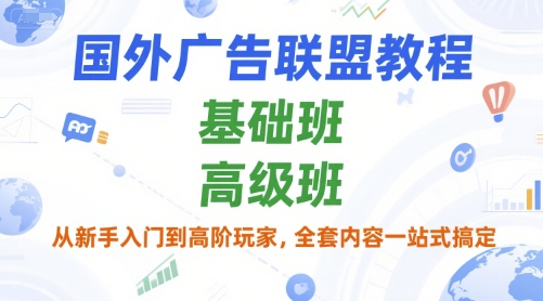 国外广告联盟教程，基础班和高级班，从新手入门到高阶玩家，全套内容一站式搞定-新时光资源网